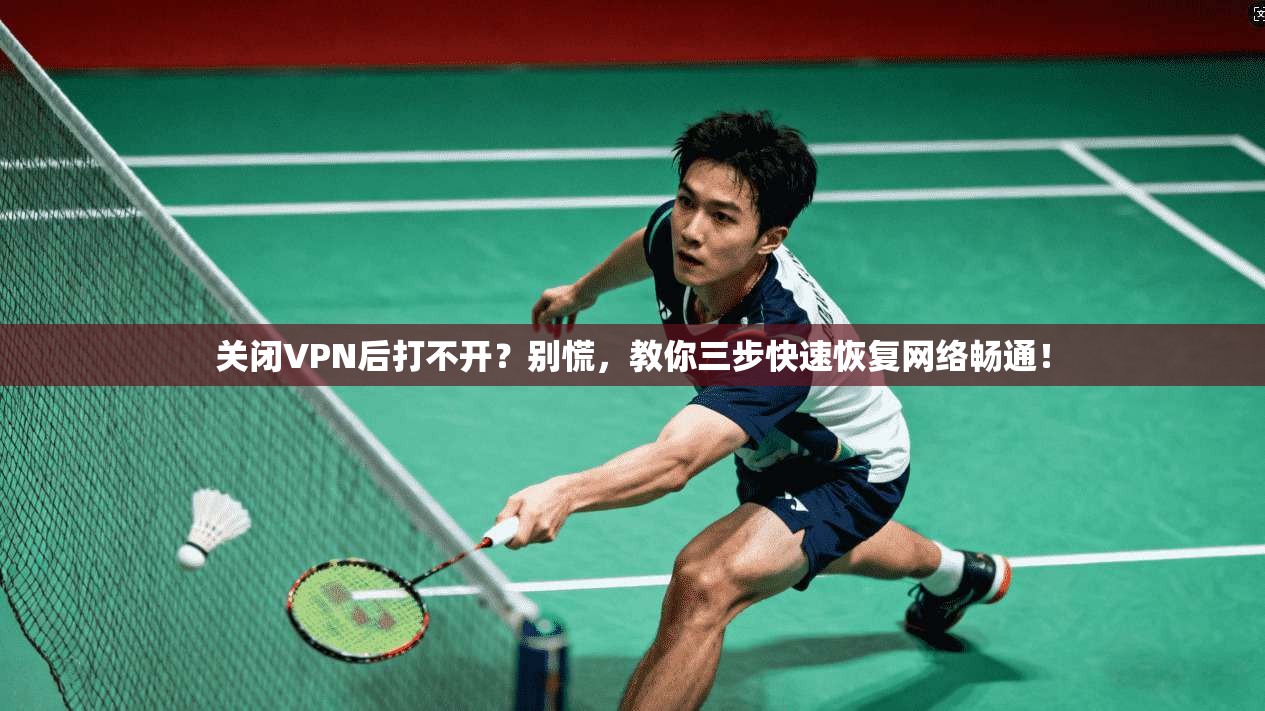 关闭VPN后打不开？别慌，教你三步快速恢复网络畅通！