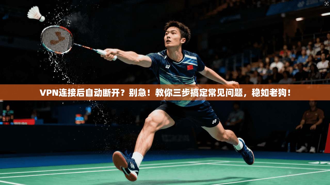 VPN连接后自动断开？别急！教你三步搞定常见问题，稳如老狗！