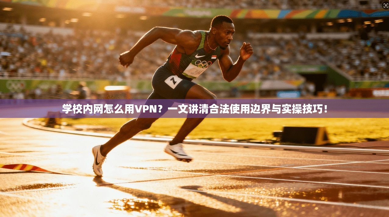学校内网怎么用VPN？一文讲清合法使用边界与实操技巧！