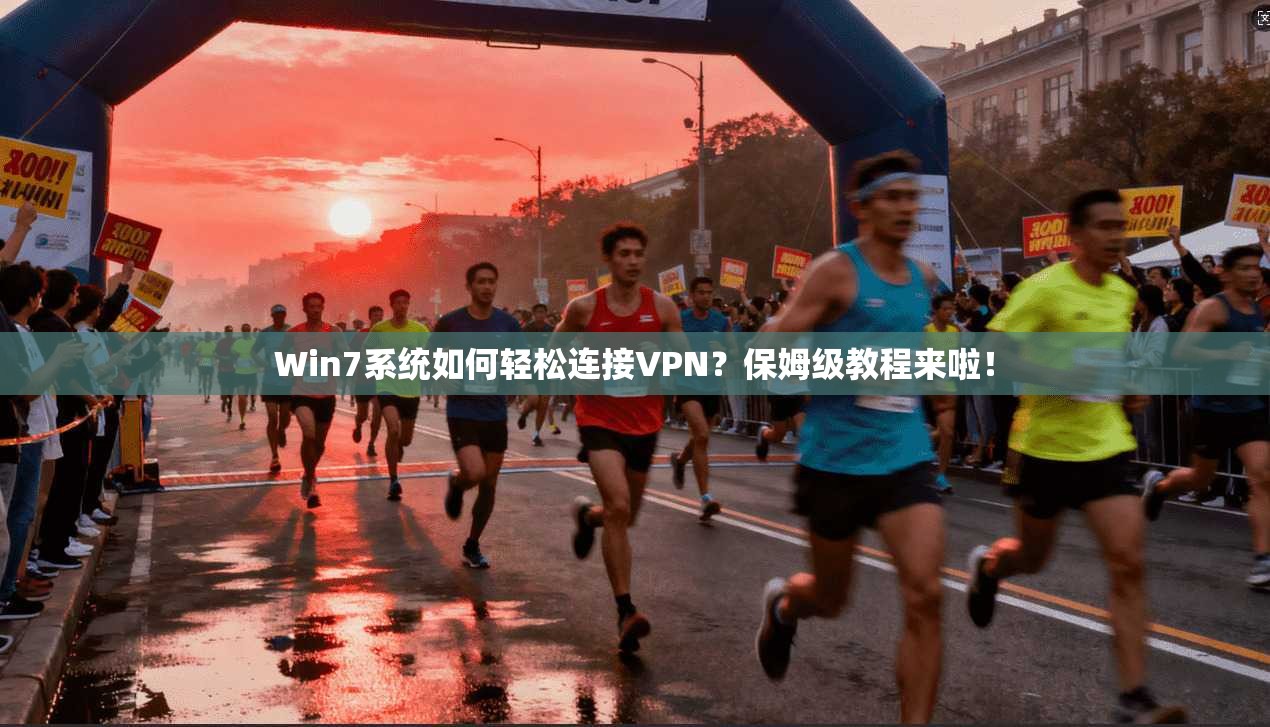 Win7系统如何轻松连接VPN？保姆级教程来啦！