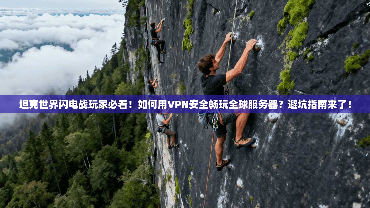 坦克世界闪电战玩家必看！如何用VPN安全畅玩全球服务器？避坑指南来了！