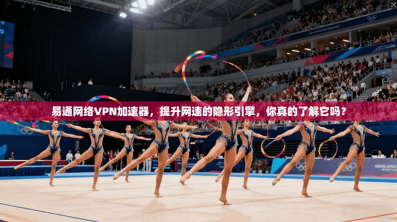 易通网络VPN加速器，提升网速的隐形引擎，你真的了解它吗？