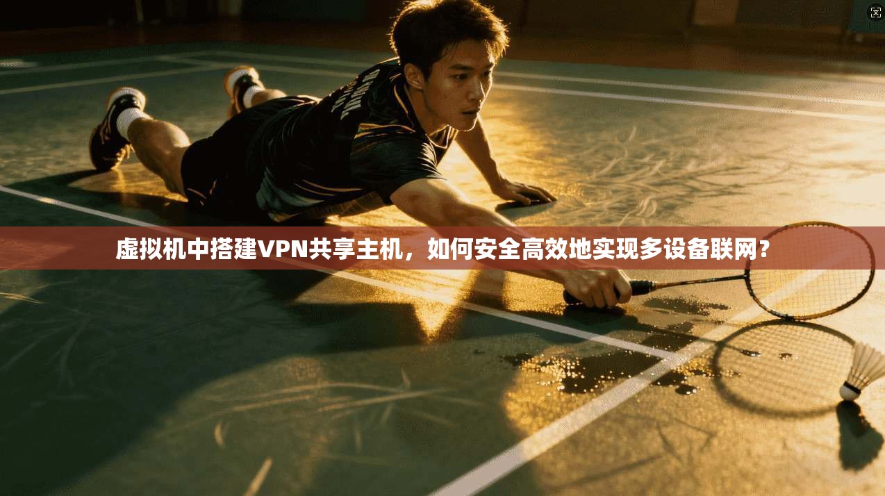 虚拟机中搭建VPN共享主机，如何安全高效地实现多设备联网？
