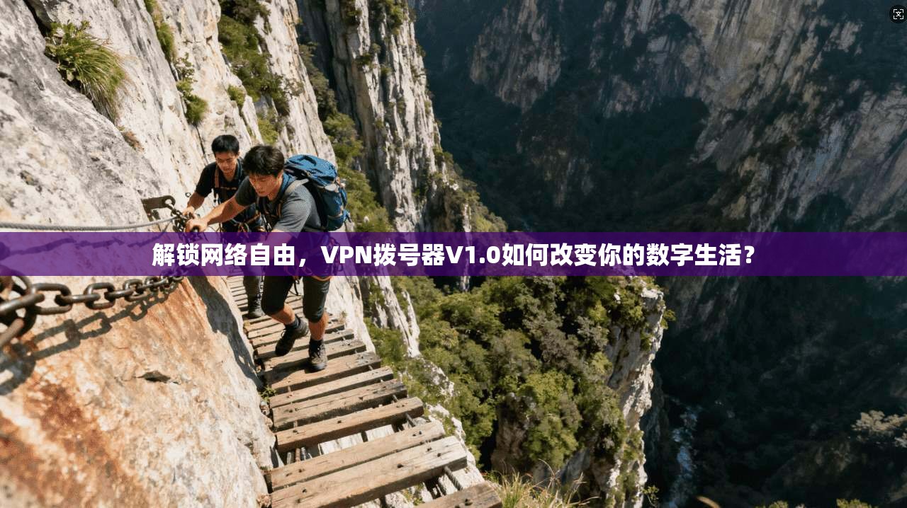 解锁网络自由,VPN拨号器V1.0如何改变你的数字生活?