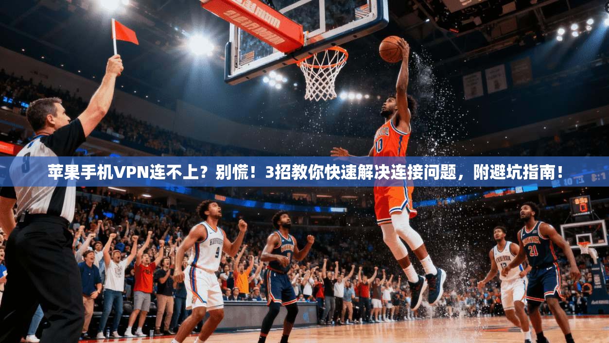 苹果手机VPN连不上？别慌！3招教你快速解决连接问题，附避坑指南！