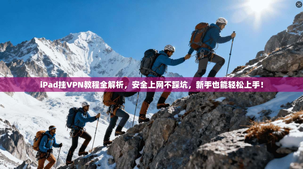 iPad挂VPN教程全解析，安全上网不踩坑，新手也能轻松上手！