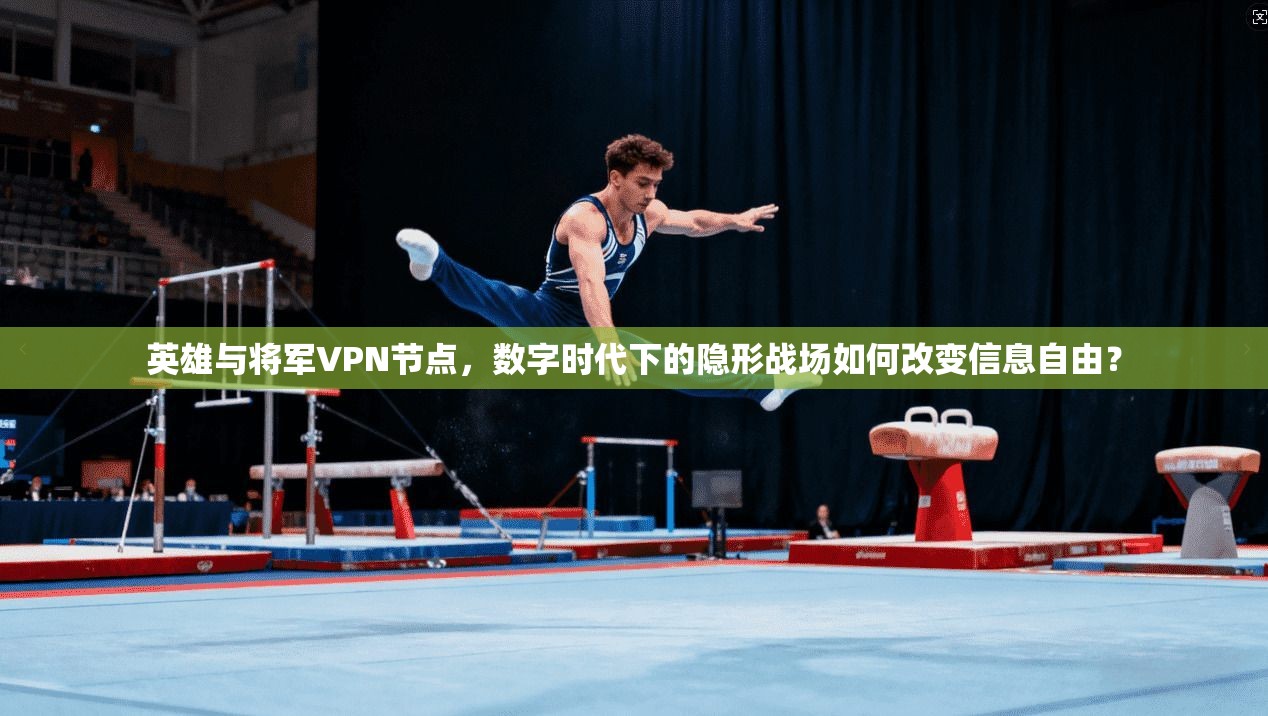 英雄与将军VPN节点，数字时代下的隐形战场如何改变信息自由？