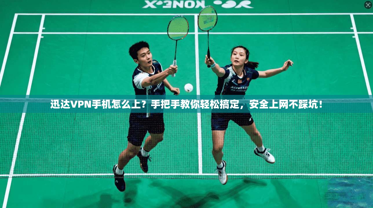 迅达VPN手机怎么上？手把手教你轻松搞定，安全上网不踩坑！