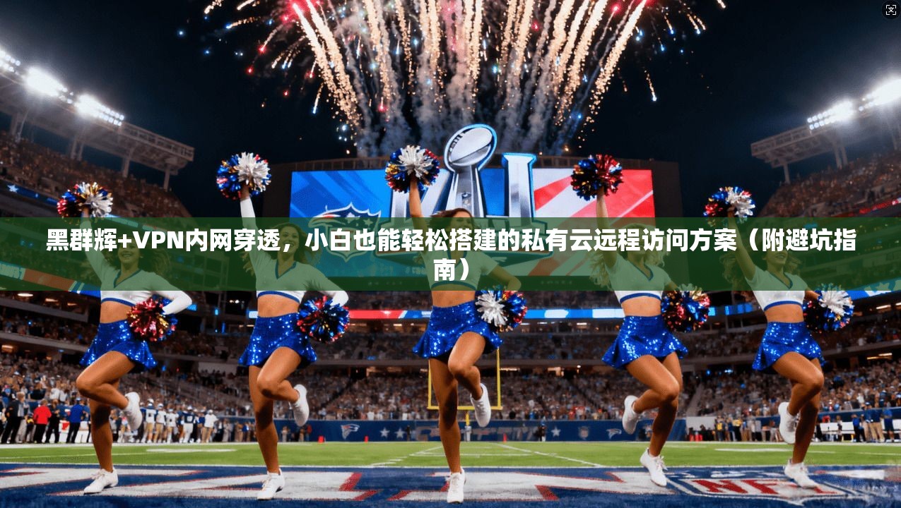 黑群辉+VPN内网穿透，小白也能轻松搭建的私有云远程访问方案（附避坑指南）