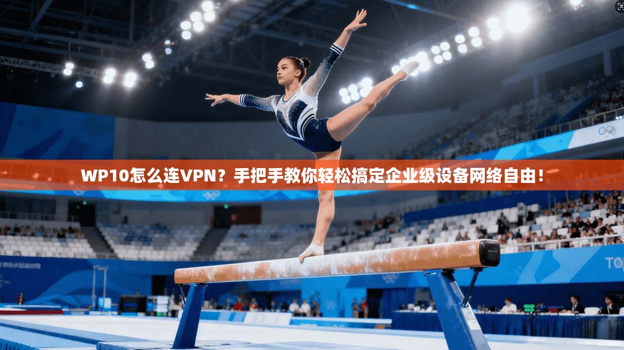 WP10怎么连VPN？手把手教你轻松搞定企业级设备网络自由！