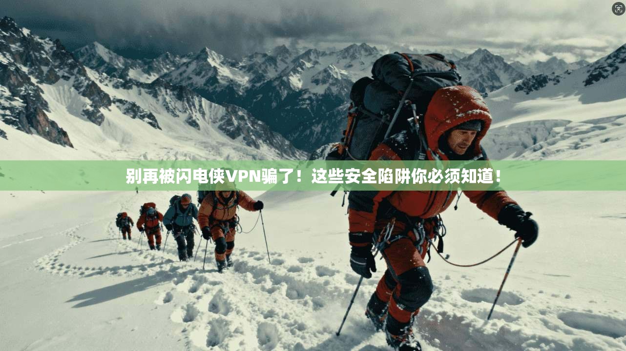 别再被闪电侠VPN骗了！这些安全陷阱你必须知道！