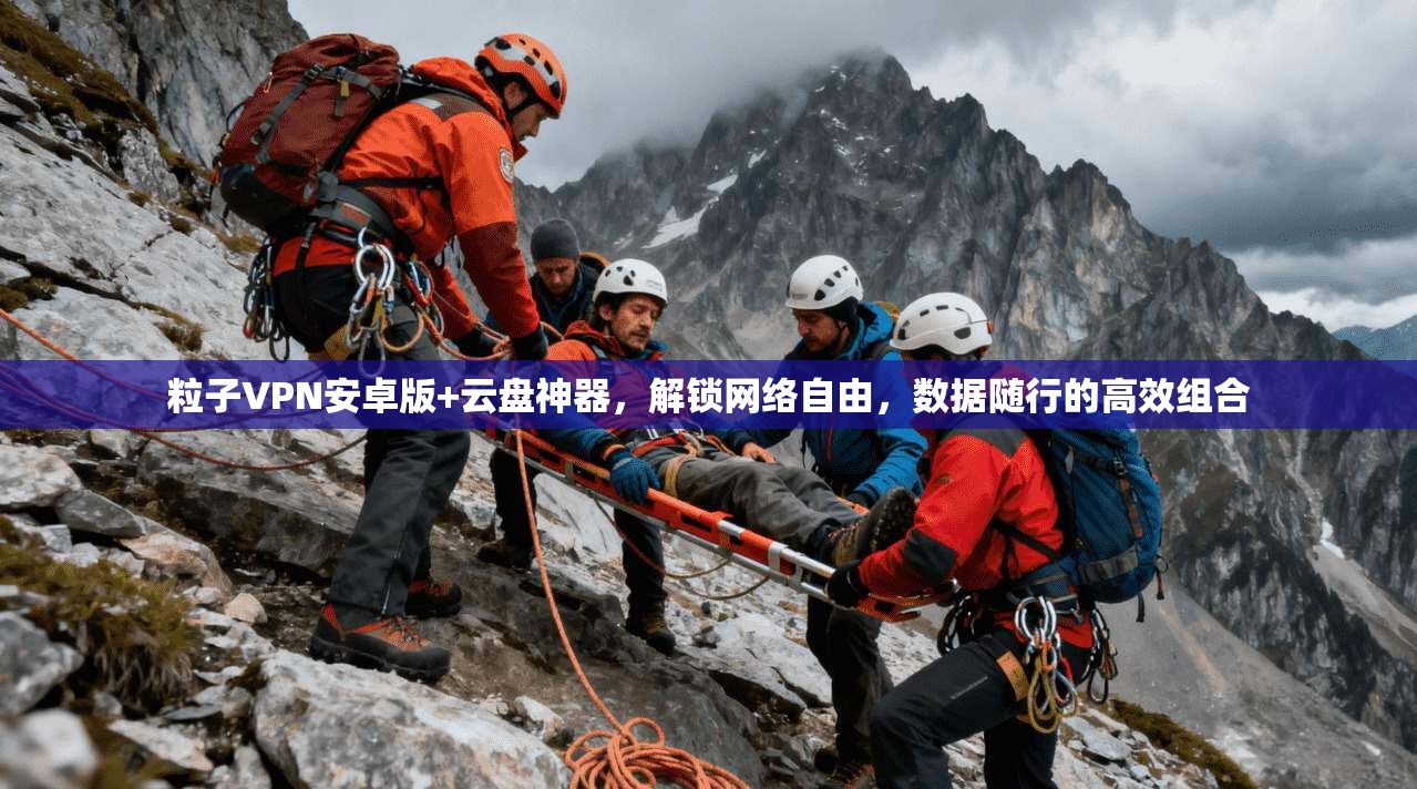 粒子VPN安卓版+云盘神器，解锁网络自由，数据随行的高效组合