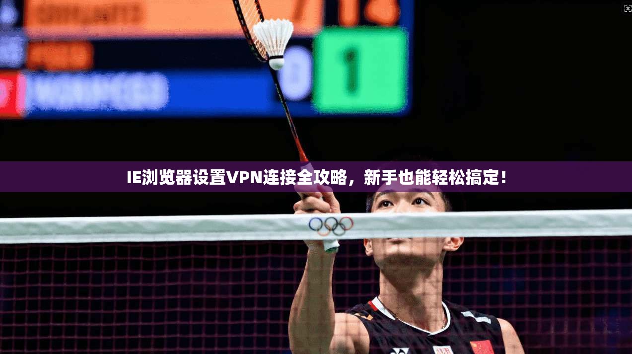 IE浏览器设置VPN连接全攻略，新手也能轻松搞定！