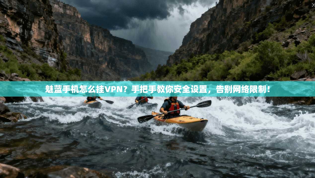 魅蓝手机怎么挂VPN？手把手教你安全设置，告别网络限制！