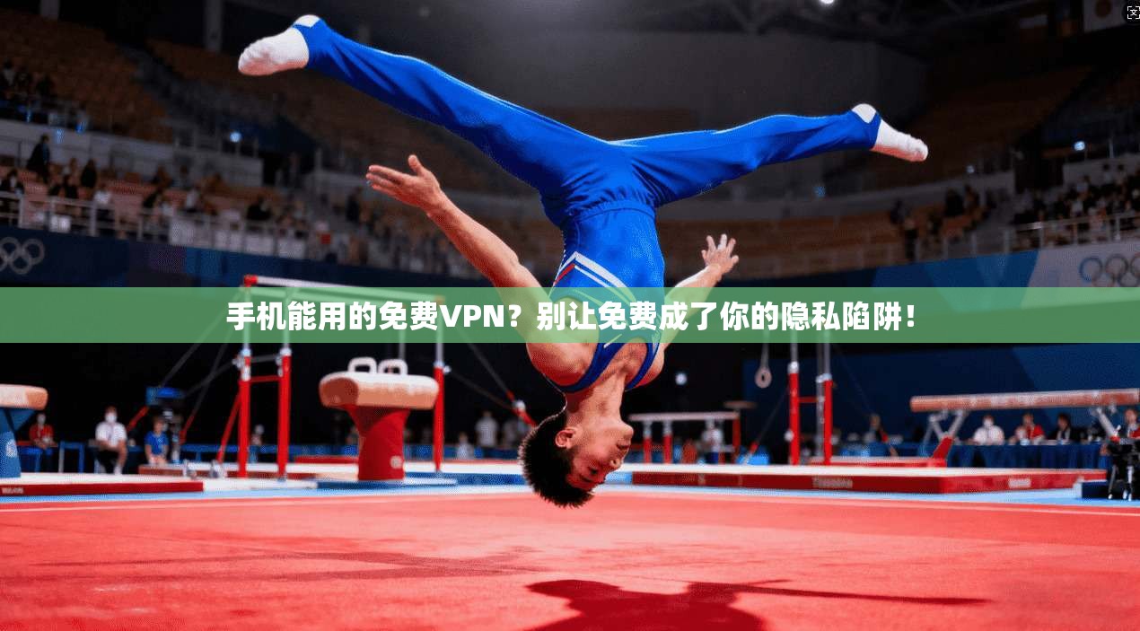 手机能用的免费VPN？别让免费成了你的隐私陷阱！