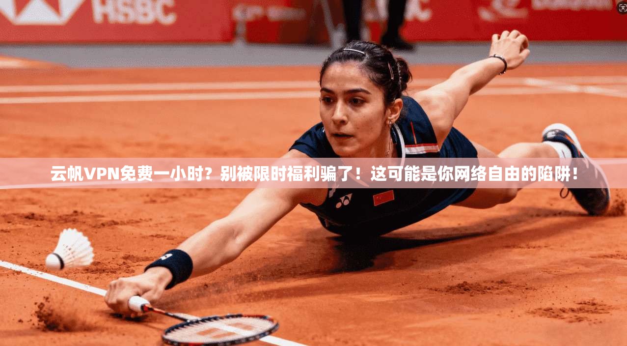 云帆VPN免费一小时？别被限时福利骗了！这可能是你网络自由的陷阱！