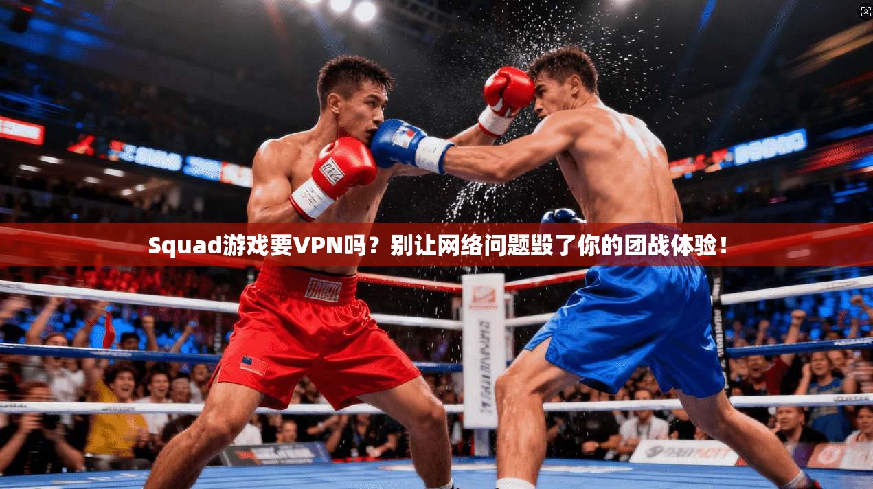 Squad游戏要VPN吗?别让网络问题毁了你的团战体验!