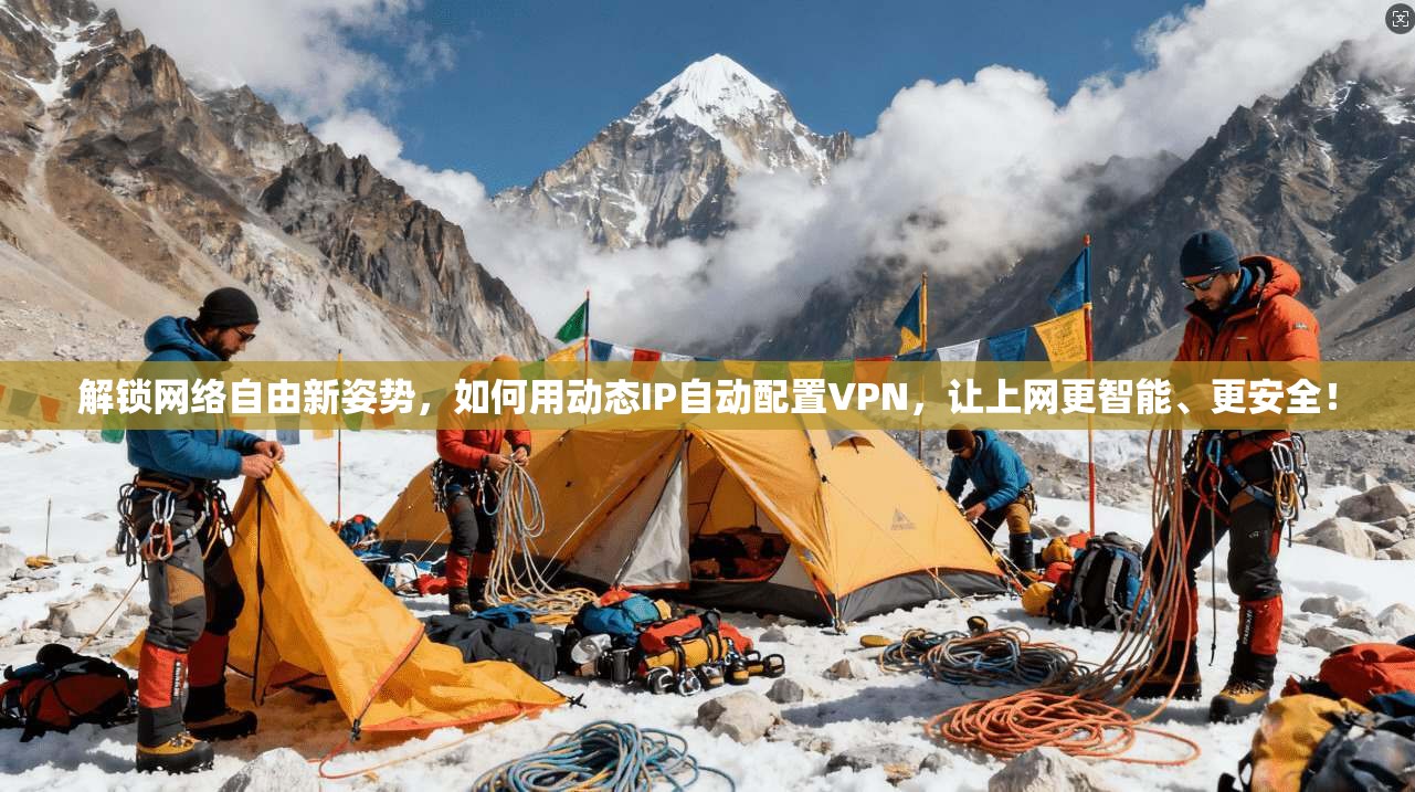 解锁网络自由新姿势，如何用动态IP自动配置VPN，让上网更智能、更安全！