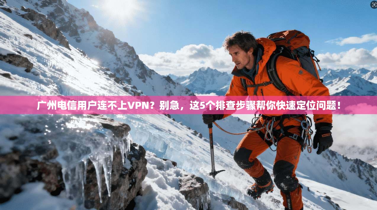 广州电信用户连不上VPN？别急，这5个排查步骤帮你快速定位问题！