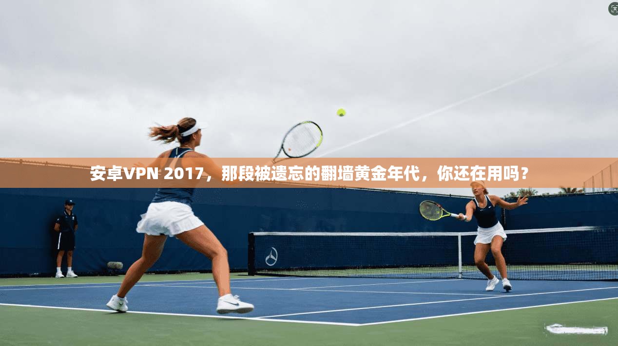 安卓VPN 2017，那段被遗忘的翻墙黄金年代，你还在用吗？