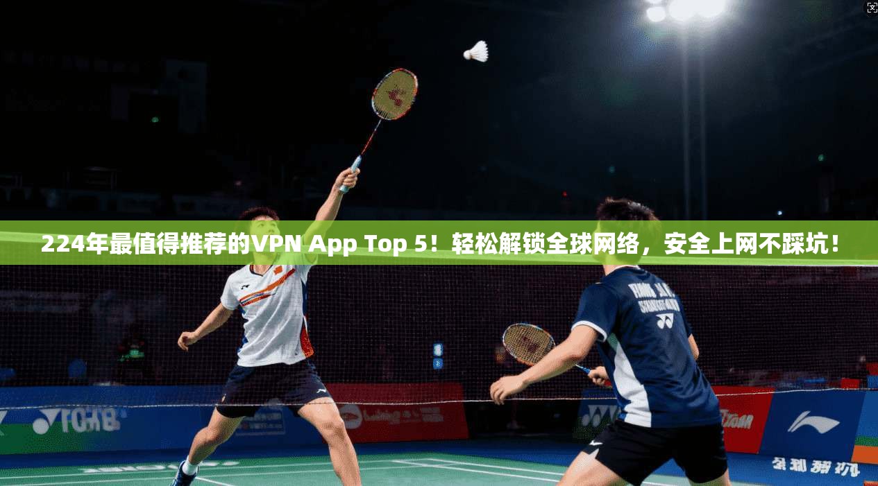 224年最值得推荐的VPN App Top 5!轻松解锁全球网络,安全上网不踩坑!