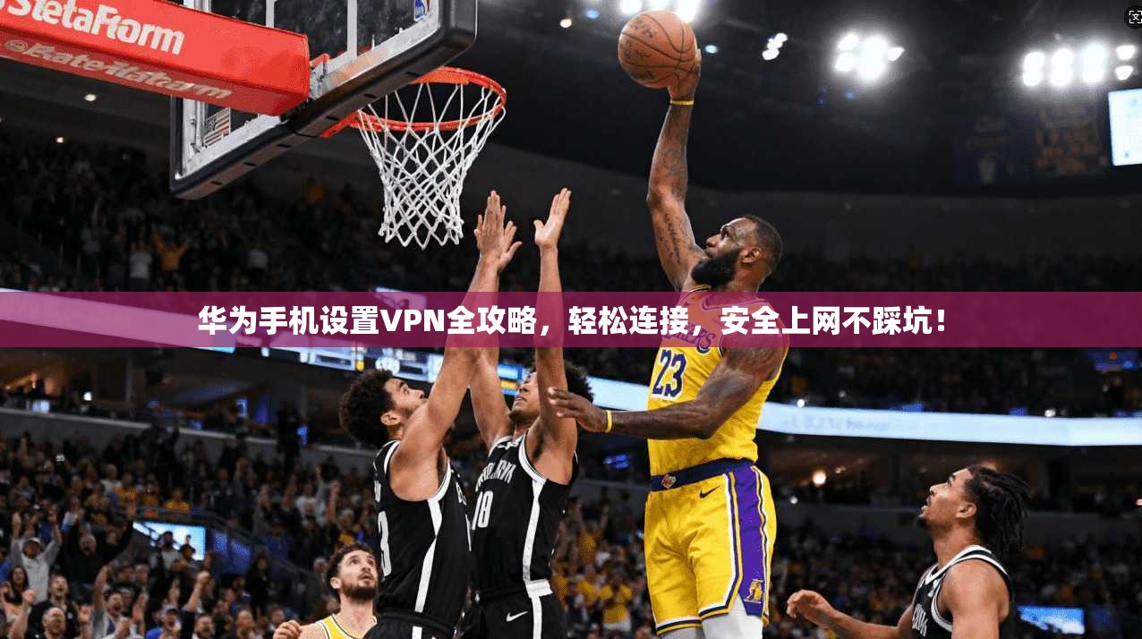 华为手机设置VPN全攻略，轻松连接，安全上网不踩坑！
