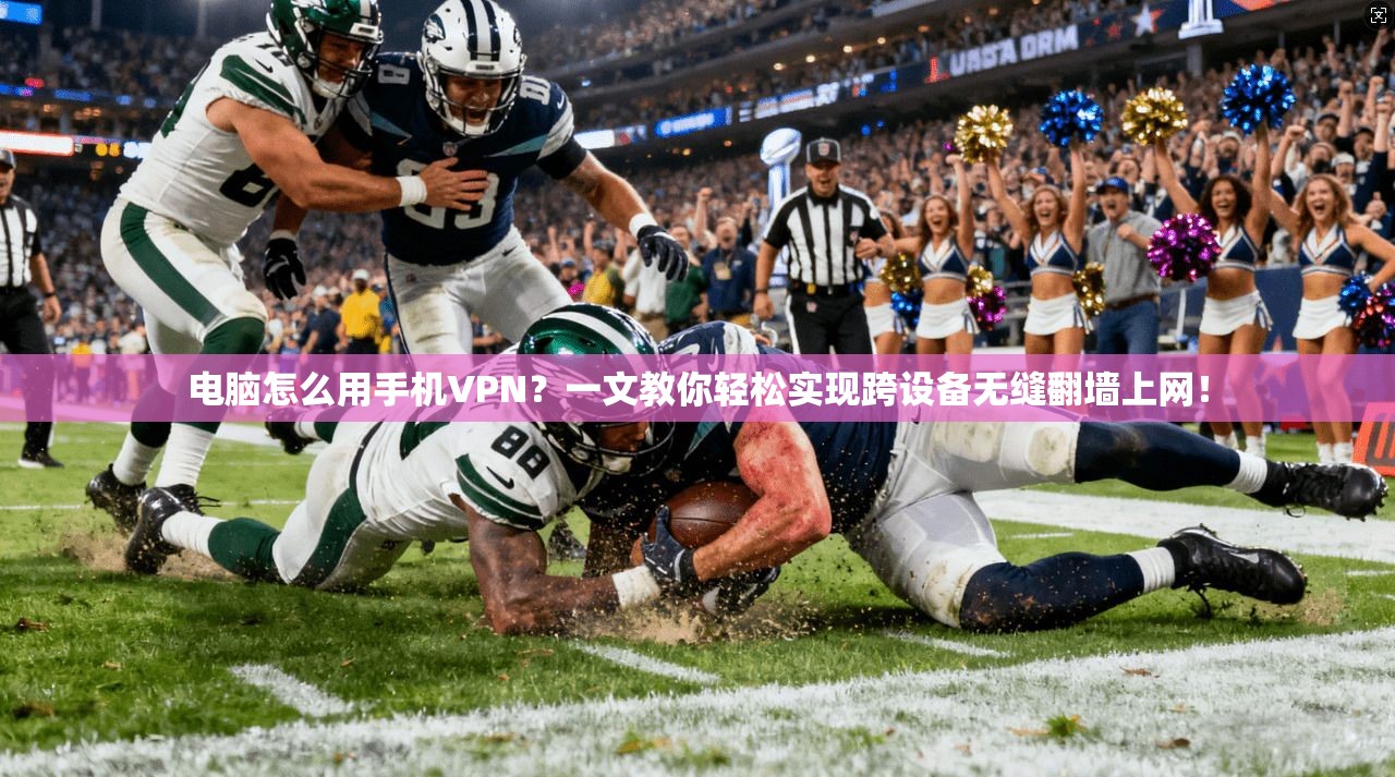 电脑怎么用手机VPN？一文教你轻松实现跨设备无缝翻墙上网！