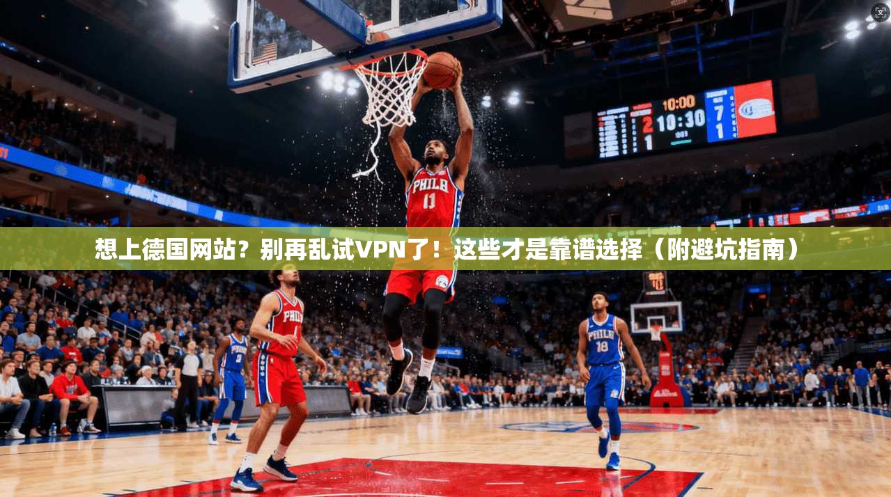 想上德国网站？别再乱试VPN了！这些才是靠谱选择（附避坑指南）