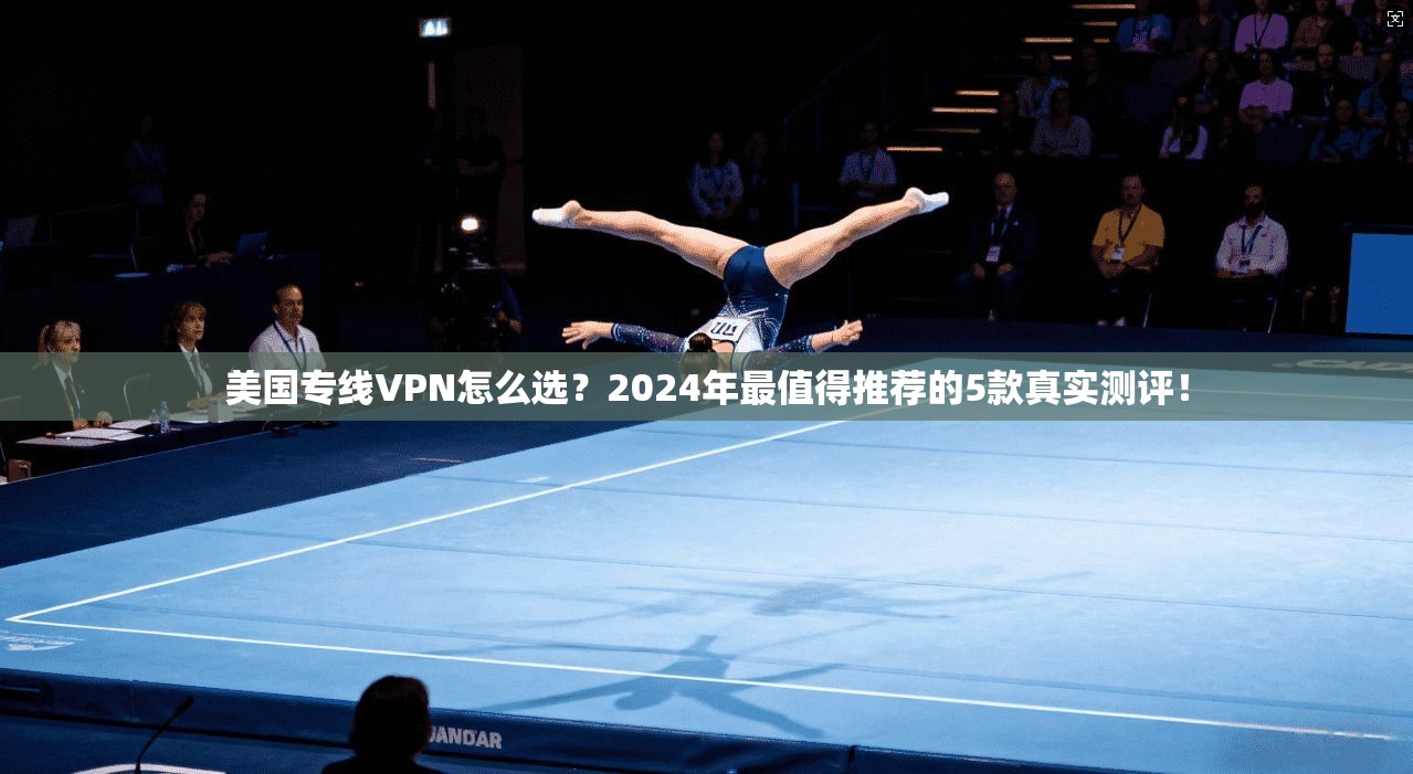 美国专线VPN怎么选？2024年最值得推荐的5款真实测评！