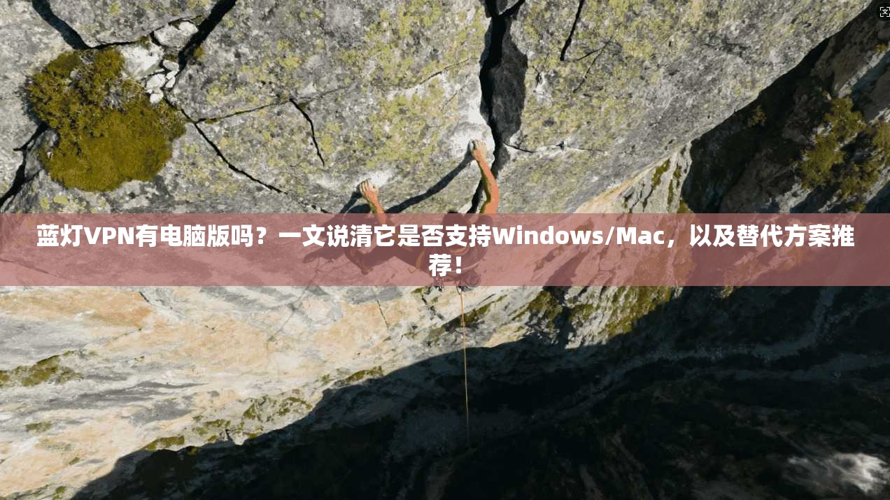 蓝灯VPN有电脑版吗？一文说清它是否支持Windows/Mac，以及替代方案推荐！
