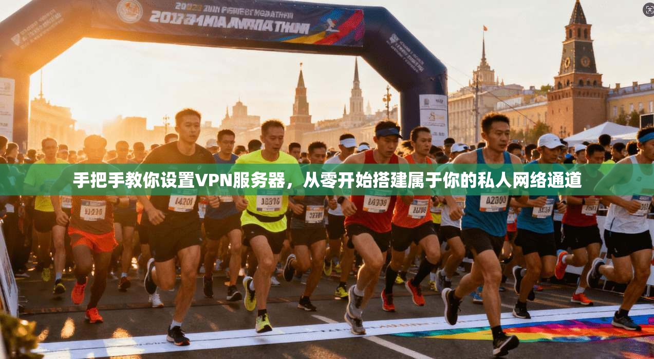 手把手教你设置VPN服务器，从零开始搭建属于你的私人网络通道