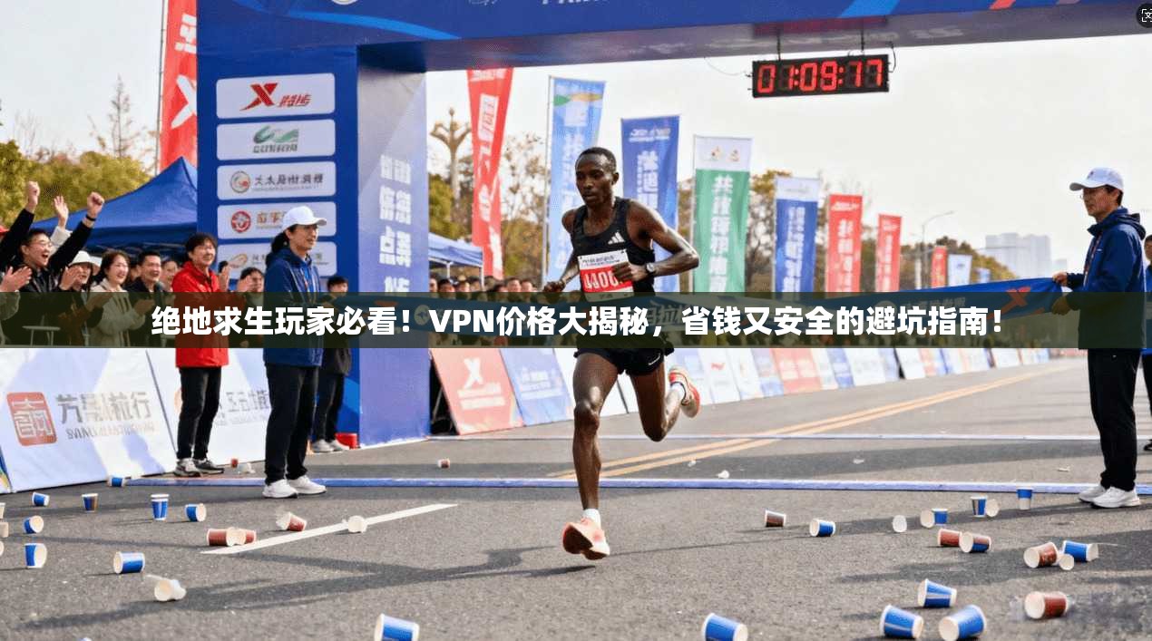 绝地求生玩家必看！VPN价格大揭秘，省钱又安全的避坑指南！