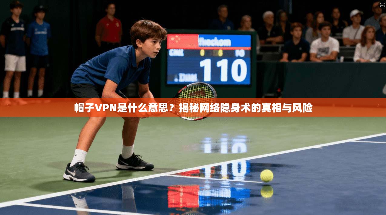 帽子VPN是什么意思？揭秘网络隐身术的真相与风险