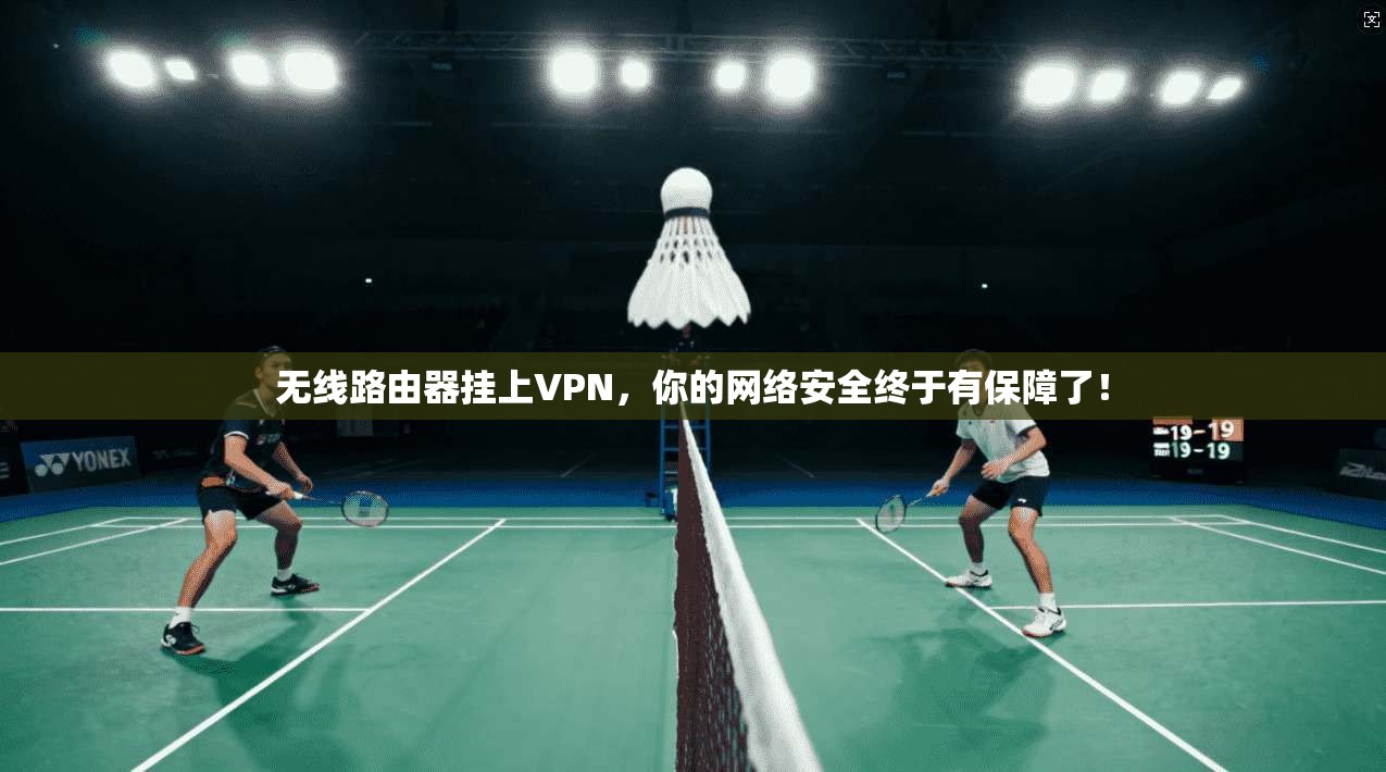无线路由器挂上VPN，你的网络安全终于有保障了！