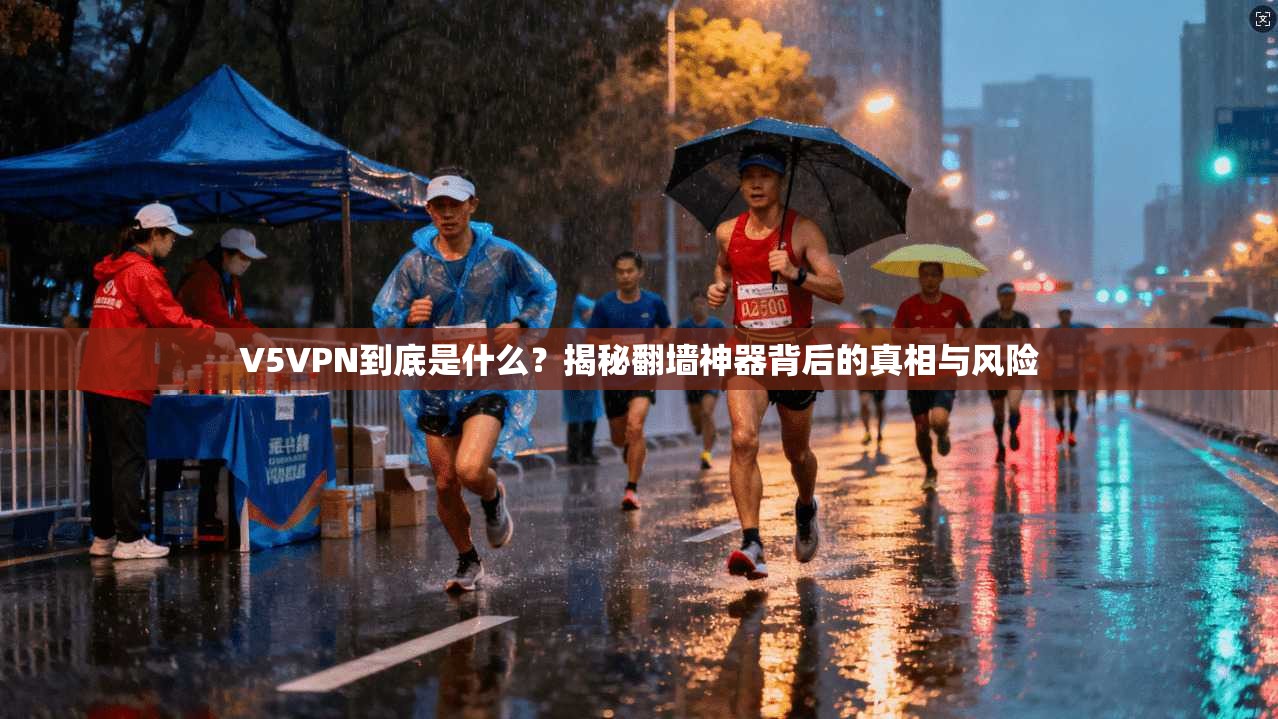 V5VPN到底是什么？揭秘翻墙神器背后的真相与风险