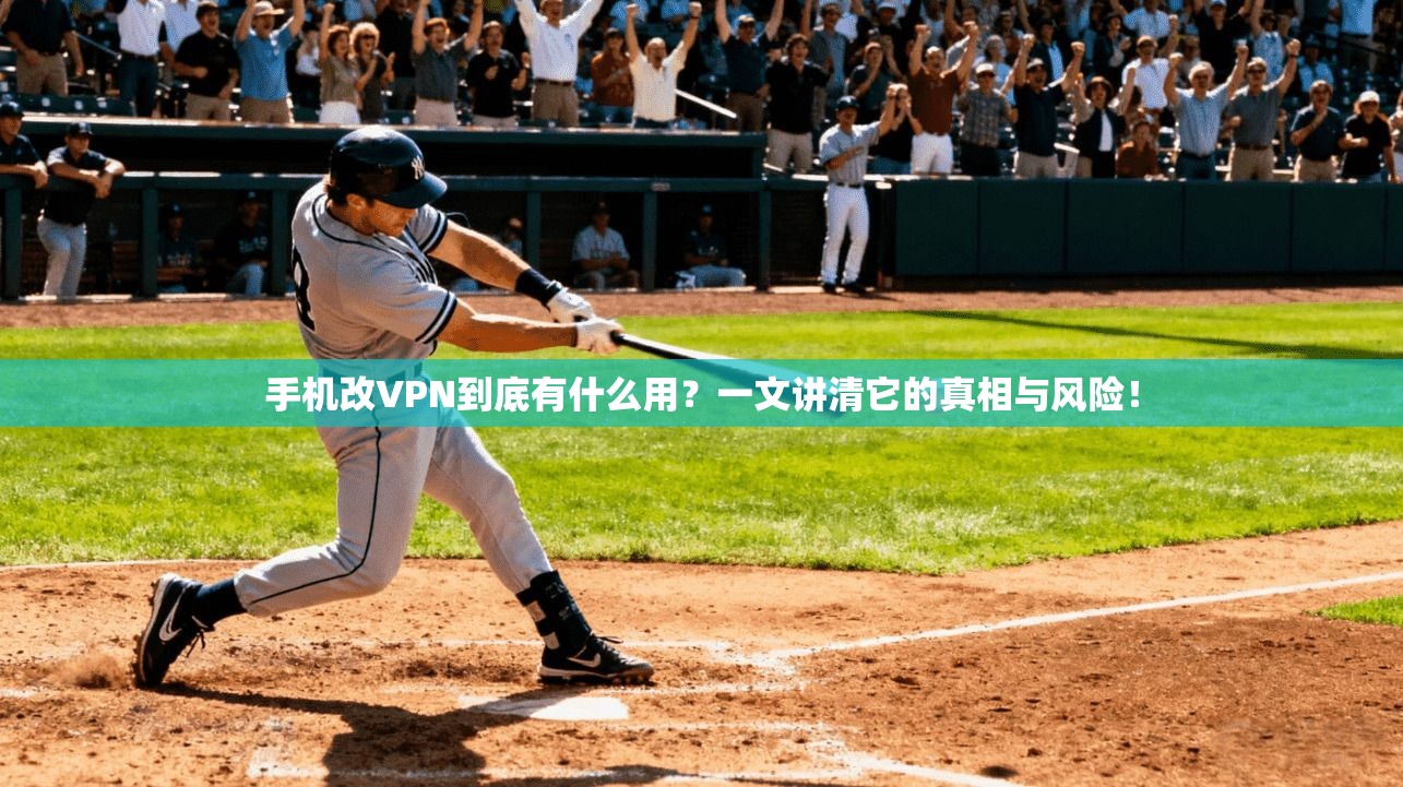 手机改VPN到底有什么用？一文讲清它的真相与风险！
