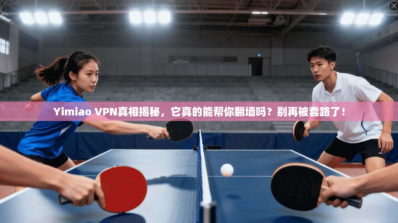 Yimiao VPN真相揭秘，它真的能帮你翻墙吗？别再被套路了！