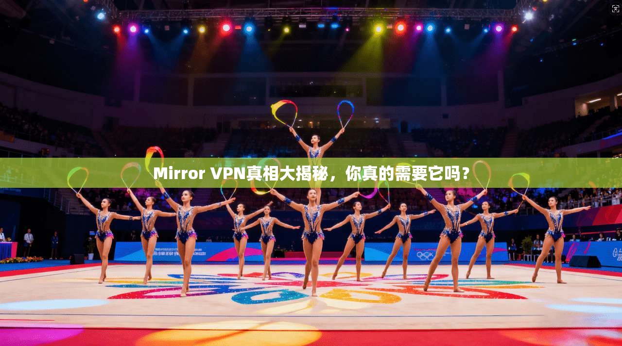 Mirror VPN真相大揭秘,你真的需要它吗?