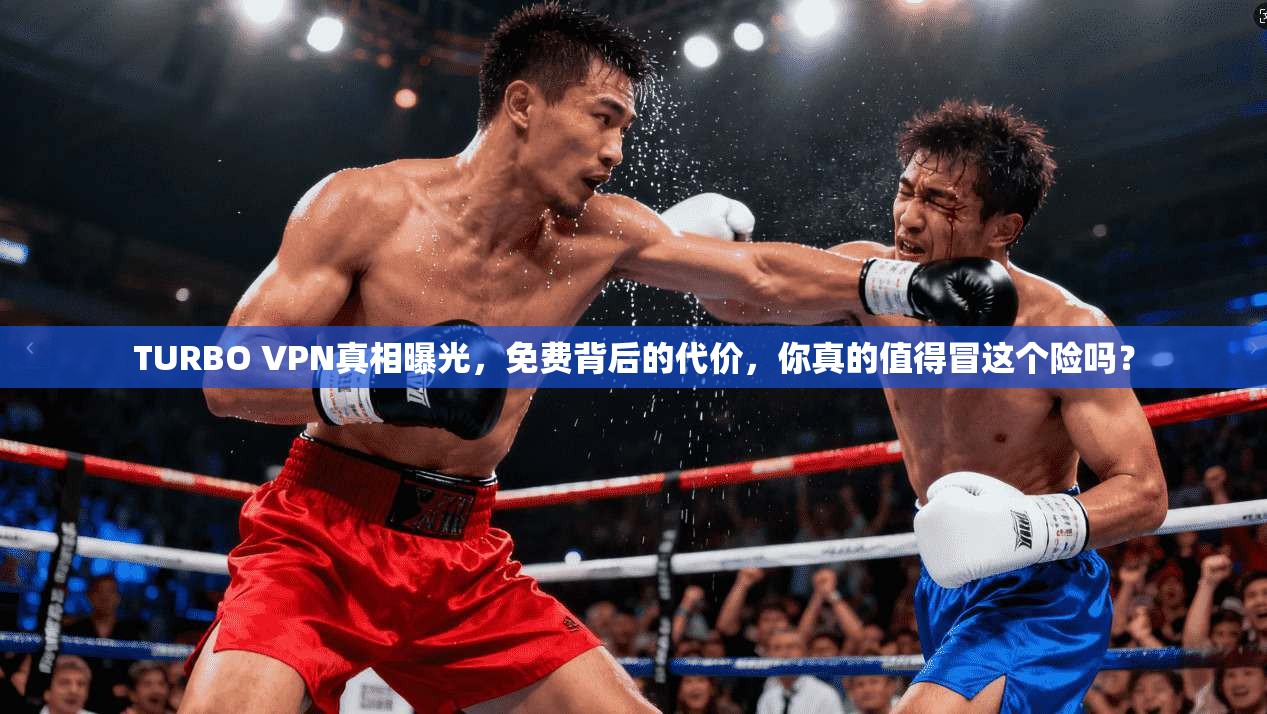 TURBO VPN真相曝光,免费背后的代价,你真的值得冒这个险吗?