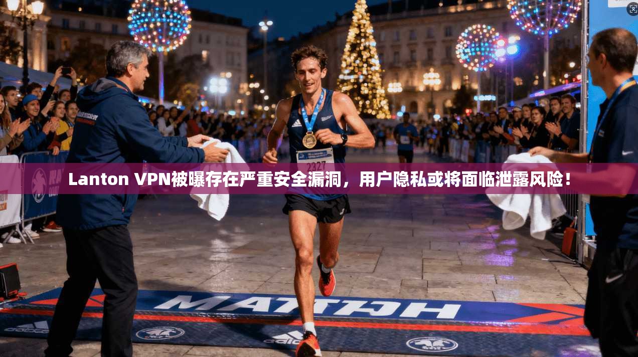 Lanton VPN被曝存在严重安全漏洞，用户隐私或将面临泄露风险！