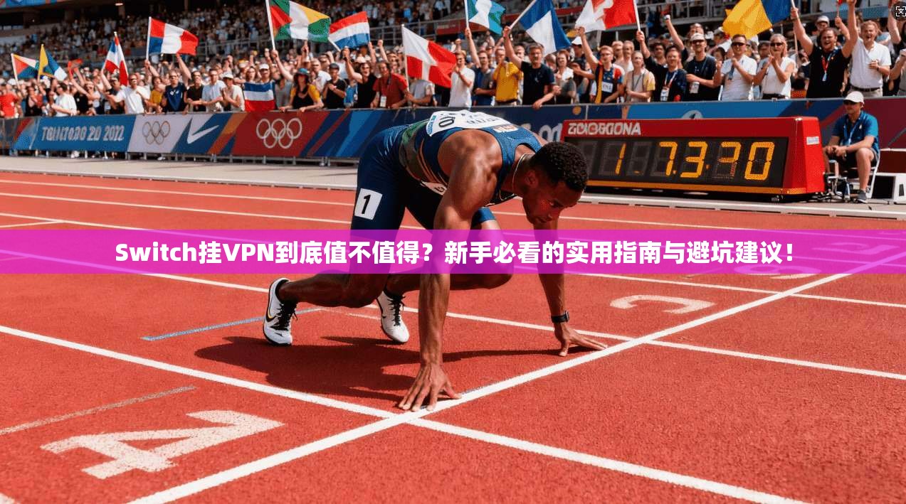 Switch挂VPN到底值不值得？新手必看的实用指南与避坑建议！