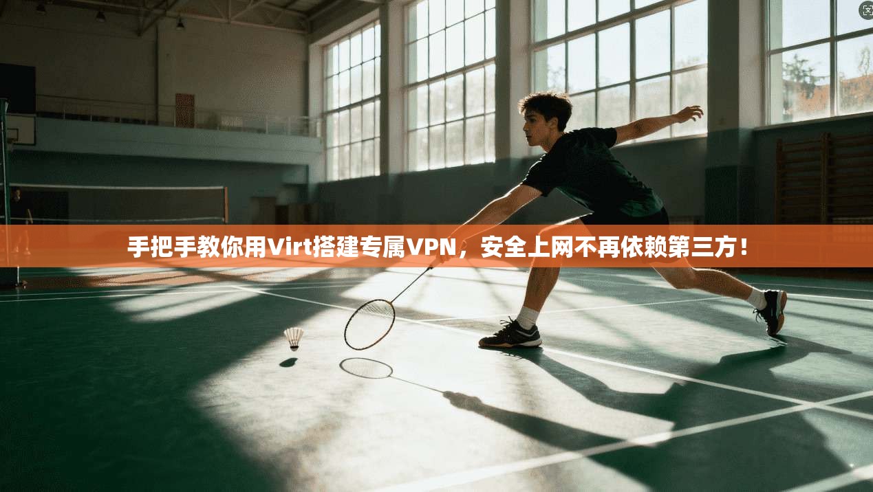 手把手教你用Virt搭建专属VPN，安全上网不再依赖第三方！