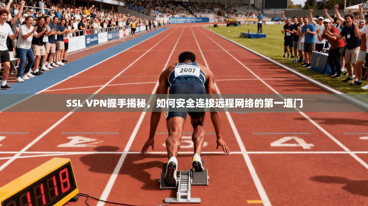 SSL VPN握手揭秘，如何安全连接远程网络的第一道门