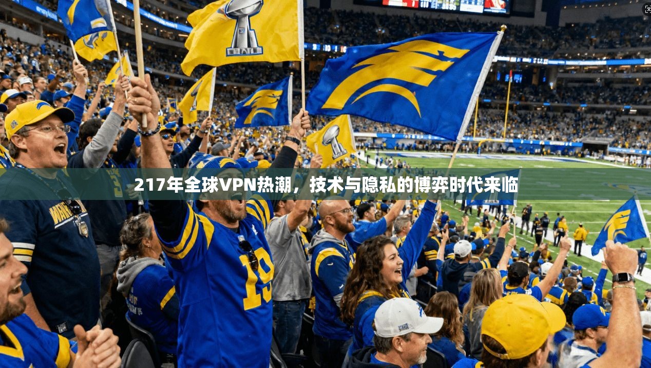 217年全球VPN热潮，技术与隐私的博弈时代来临