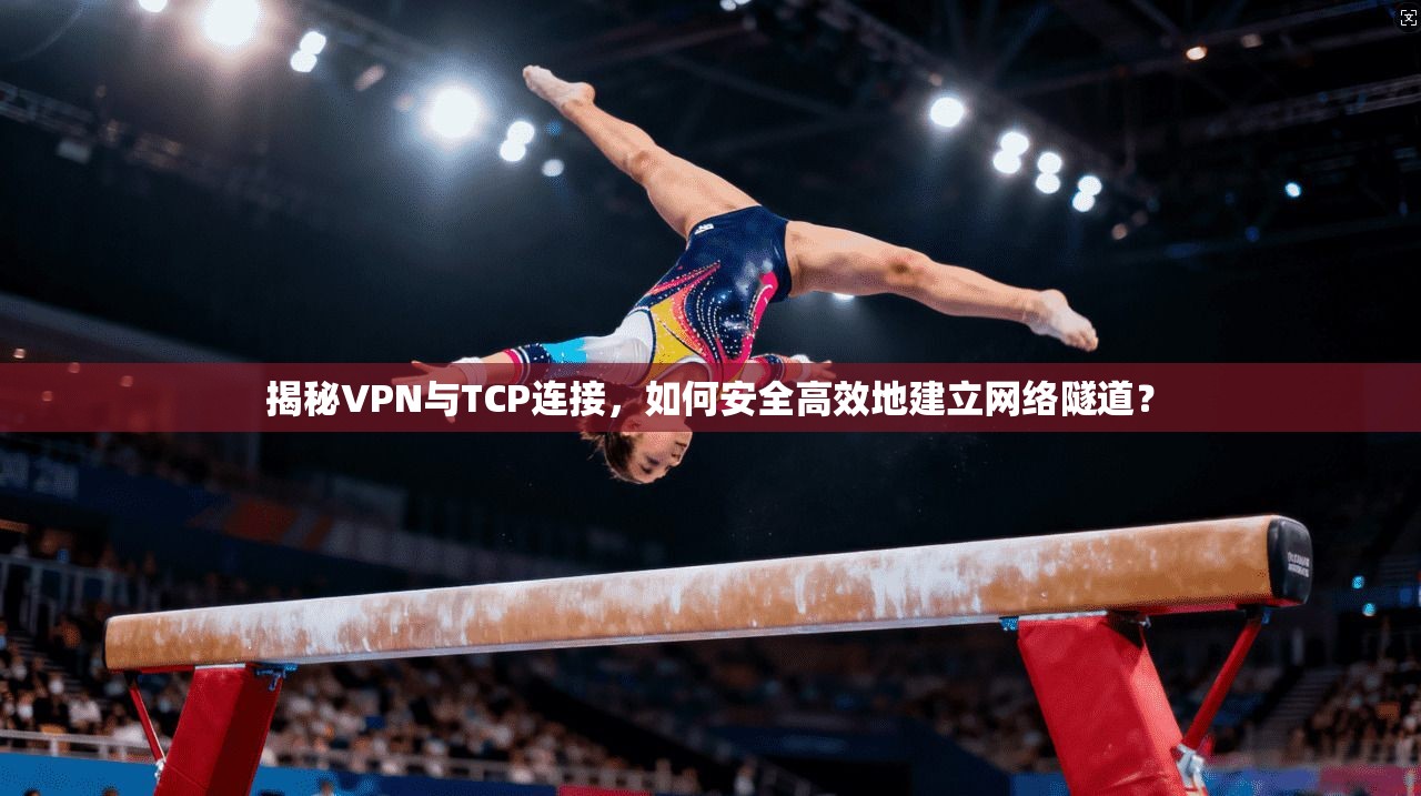 揭秘VPN与TCP连接，如何安全高效地建立网络隧道？