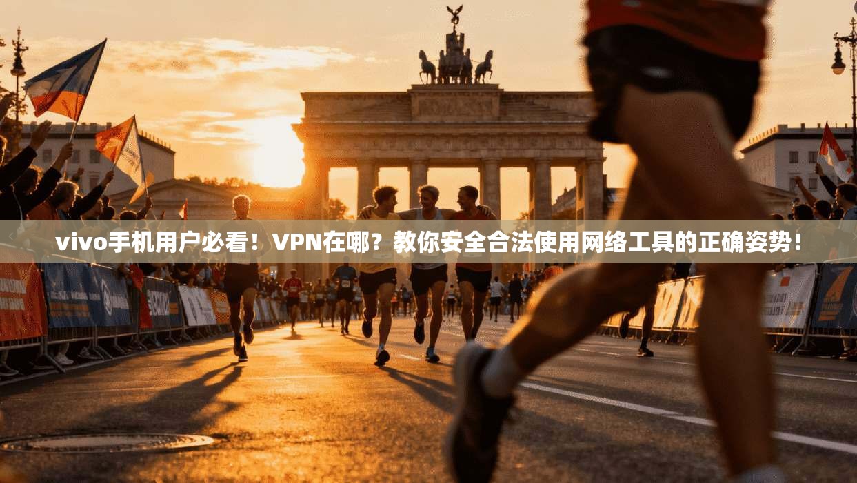 vivo手机用户必看！VPN在哪？教你安全合法使用网络工具的正确姿势！