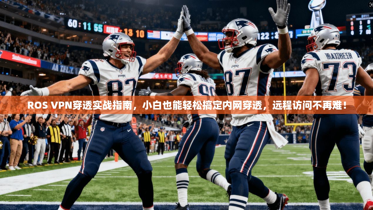 ROS VPN穿透实战指南，小白也能轻松搞定内网穿透，远程访问不再难！