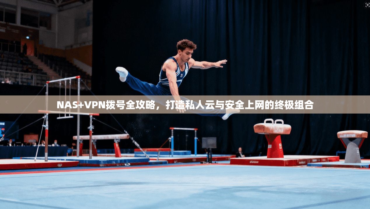 NAS+VPN拨号全攻略，打造私人云与安全上网的终极组合