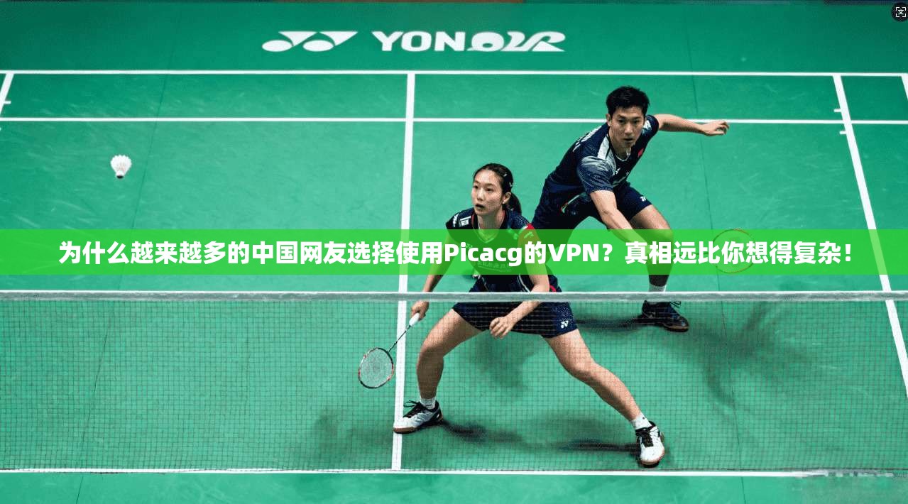 为什么越来越多的中国网友选择使用Picacg的VPN？真相远比你想得复杂！