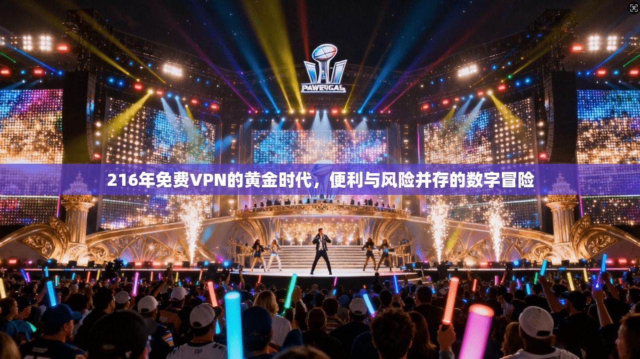 216年免费VPN的黄金时代，便利与风险并存的数字冒险